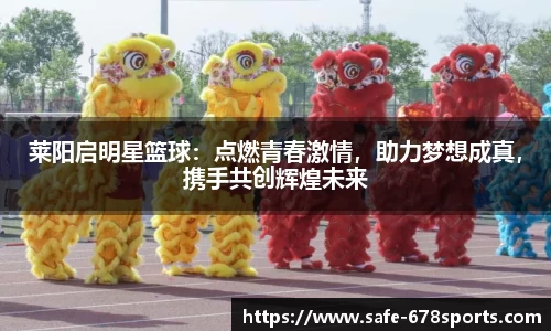 莱阳启明星篮球：点燃青春激情，助力梦想成真，携手共创辉煌未来